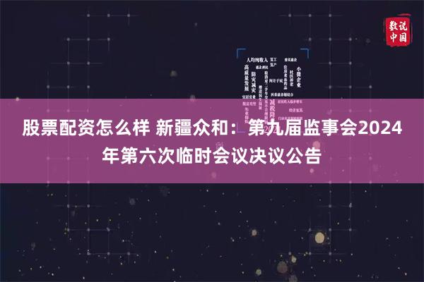 股票配资怎么样 新疆众和：第九届监事会2024年第六次临时会议决议公告