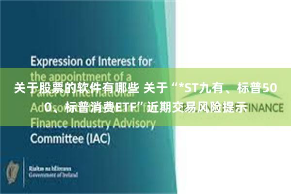 关于股票的软件有哪些 关于“*ST九有、标普500、标普消费ETF”近期交易风险提示
