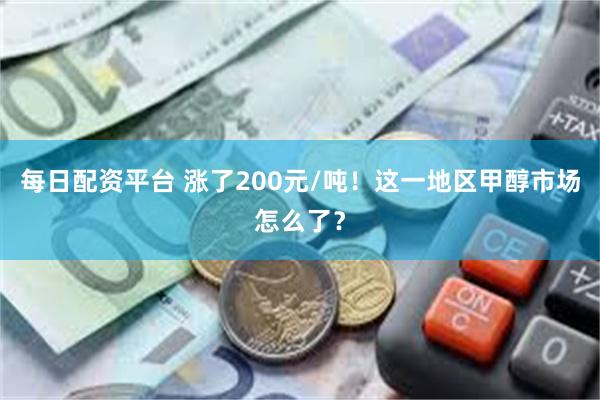 每日配资平台 涨了200元/吨！这一地区甲醇市场怎么了？