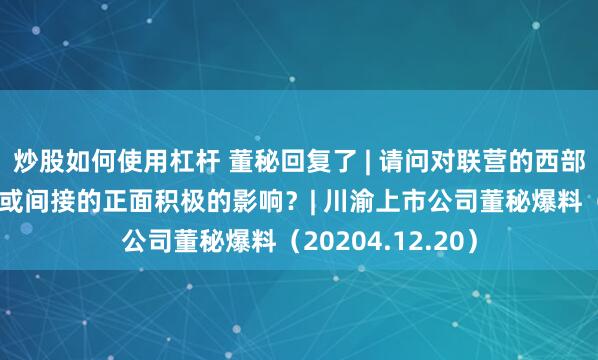 炒股如何使用杠杆 董秘回复了 | 请问对联营的西部锂业是否有直接或间接的正面积极的影响？| 川渝上市公司董秘爆料（20204.12.20）