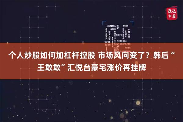 个人炒股如何加杠杆控股 市场风向变了？韩后“王敢敢”汇悦台豪宅涨价再挂牌