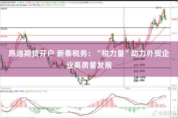 原油期货开户 新泰税务：“税力量”助力外贸企业高质量发展