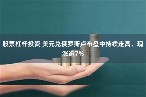 股票杠杆投资 美元兑俄罗斯卢布盘中持续走高，现涨逾7%