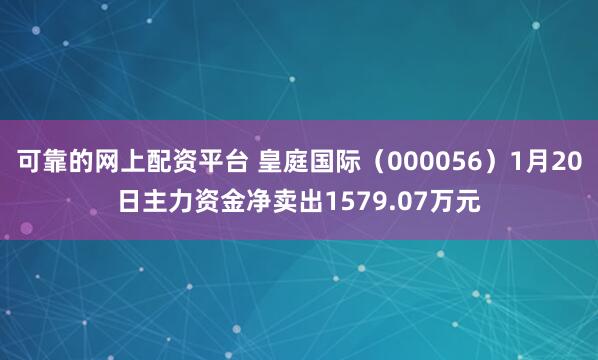 可靠的网上配资平台 皇庭国际（000056）1月20日主力资金净卖出1579.07万元