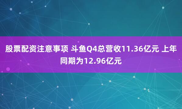 股票配资注意事项 斗鱼Q4总营收11.36亿元 上年同期为12.96亿元