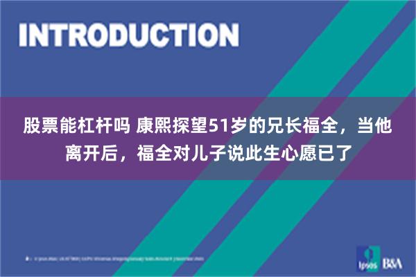 股票能杠杆吗 康熙探望51岁的兄长福全，当他离开后，福全对儿子说此生心愿已了