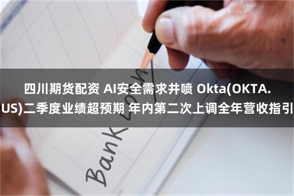 四川期货配资 AI安全需求井喷 Okta(OKTA.US)二季度业绩超预期 年内第二次上调全年营收指引