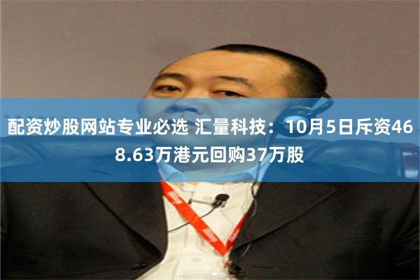 配资炒股网站专业必选 汇量科技：10月5日斥资468.63万港元回购37万股