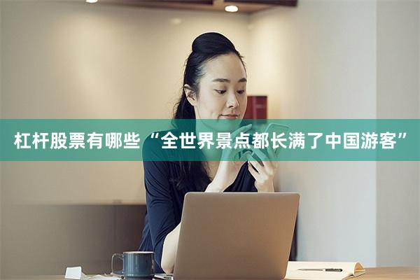 杠杆股票有哪些 “全世界景点都长满了中国游客”