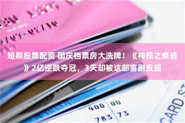 短期股票配资 国庆档票房大洗牌！《神探之痕迹》2亿逆跌夺冠，3天却被这部喜剧反超